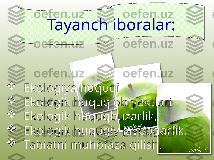 
   Ekologiya huquqi

   Ekologik huquq ob` yektlari

    Ekologik huquqbuzarlik, 

   Ekologik huquqiy javobgarlik, 

   Tabiatni muhofaza qilish. Tayan ch iboralar: 