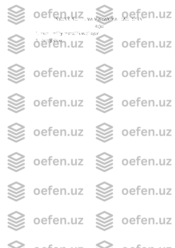 INSONNING TIL VA MADANIYATDAGI O‘RNI
Reja:
1.  Inson  –  milliy    mentallik va til egasi 
2.  Lisoniy shaxs   