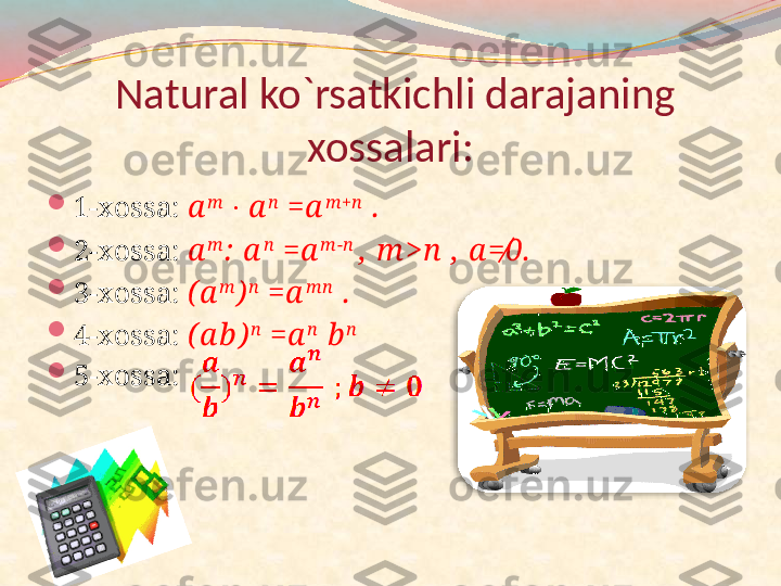   Natural ko`rsatkichli darajaning 
xossalari:

1-xossa:  a m
   a∙ n
 =a m +n
 .  

2-xossa:  a m
:  a n
 =a m -n  
,  m >n  ,  a	
=�	0.  

3-xossa:  ( a m
) n
 =a m n
 .

4-xossa:  ( a b ) n
 =a n
 b n
 

5-xossa:   