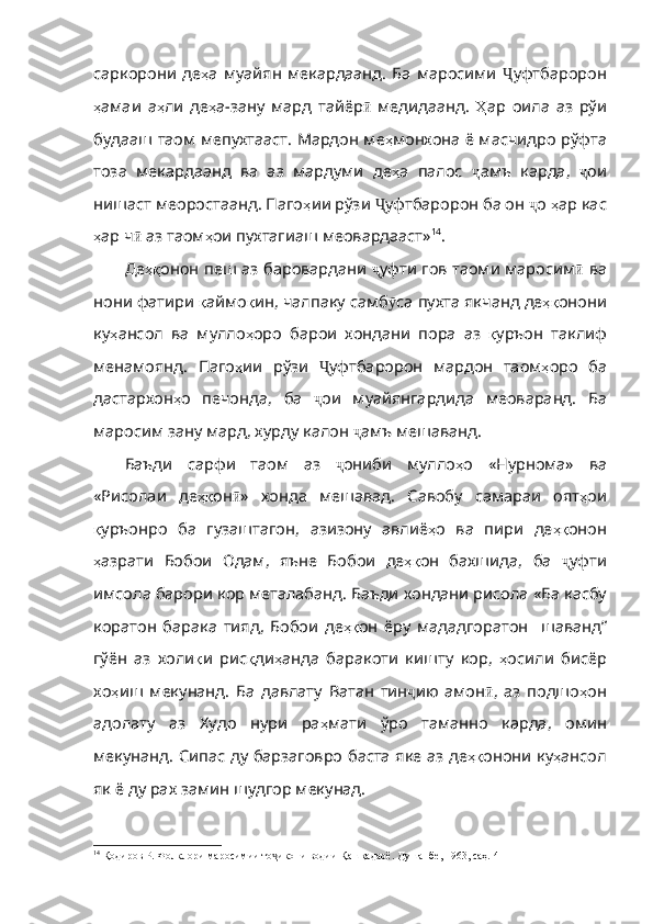 саркорони  де ҳ а   муайян   мекардаанд .  Ба   маросими   Ҷ уфтбаророн
ҳ амаи   а ҳ ли   де ҳ а-зану   мард   тайёр ӣ   медидаанд.   Ҳ ар   оила   аз   рўи
будааш   таом   мепухтааст .  Мардон   ме ҳ монхона   ё   мас чидро рўфта
тоза   мекардаанд   ва   аз   мардуми   де ҳ а   палос   ҷ амъ   карда,   ҷ ои
нишаст меоростаанд. Паго ҳ ии   рўзи   Ҷ уфтбаророн ба он  ҷ о  ҳ ар   кас
ҳ ар   ч ӣ  аз таом ҳ ои   пухтагиаш   меовардааст » 14
. 
Де ҳқ онон   пеш   аз   баровардани   ҷ уфти   гов   таоми   маросим ӣ   ва
нони   фатири   қ аймо қ ин ,  чалпаку   самб ӯ са   пухта   якчанд   де ҳқ онони
ку ҳ ансол   ва   мулло ҳ оро   барои   хондани   пора   аз   қ уръон   таклиф
менамоянд .   Паго ҳ ии   рўзи   Ҷ уфтбаророн   мардон   таом ҳ оро   ба
дастархон ҳ о   печонда ,   ба   ҷ ои   муайянгардида   меоваранд .   Ба
маросим   зану   мард ,  хурду   калон   ҷ амъ   мешаванд . 
Баъди   сарфи   таом   аз   ҷ ониби   мулло ҳ о   «Нурнома»   ва
«Рисолаи   де ҳқ он ӣ »   хонда   мешавад .   Савобу   самараи   оят ҳ ои
қ уръонро   ба   гузаштагон ,   азизону   авлиё ҳ о   ва   пири   де ҳқ онон
ҳ азрати   Бобои   Одам ,   яъне   Бобои   де ҳқ он   бахшида ,   ба   ҷ уфти
имсола   барори   кор   металабанд .  Баъди   хондани   рисола   «Ба   касбу
коратон   барака   тияд ,   Бобои   де ҳқ он   ёру   мададгоратон     шаванд”
гўён   аз   холи қ и   рис қ ди ҳ анда   баракоти   кишту   кор ,   ҳ осили   бисёр
хо ҳ иш   мекунанд .   Ба   давлату   Ватан   тин ҷ ию   амон ӣ ,   аз   подшо ҳ он
адолату   аз   Худо   нури   ра ҳ мати   ўро   таманно   карда ,   омин
мекунанд .   Сипас   ду   барзаговро   баста   яке   аз   де ҳқ онони   ку ҳ ансол
як   ё   ду   рах   замин   шудгор   мекунад . 
14
 Қодиров Р. Фолклори маросимии то икони водии ҷ Қ ашқадарё. Душанбе, 1963, саҳ. 41 