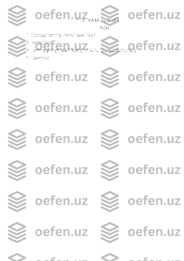 TERI KASALLIKLARI
Reja:
1.  Otlarda gi  terining o’smali kasalliklari .  
2. D ermatitlar .  
3.  Terining yiringli kasalliklari (follikulit, furunkul, karbunkul).
4. E kzema lar. 