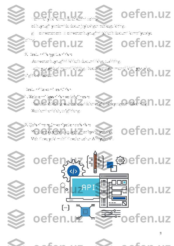     - Terminal yoki komandalar satrini oching.
    - cd buyrug‘i yordamida dastur joylashgan papkaga kiring.
    - g++ converter.cpp -o converter buyrug‘ini ishlatib dasturni kompilyatsiya 
qiling.
2. Dasturni ishga tushirish:
     - ./converter buyrug‘ini ishlatib dasturni ishga tushiring.
    - Latin yozuvidagi matnni kiriting. Dastur kiritilgan matnni kirill yozuviga 
o‘girib chiqaradi.
Dasturni takomillashtirish
1. Xatolarni tekshirish va to‘g‘irlash:
    - Testlarni o‘tkazing va barcha qoidalar to‘g‘ri ishlayotganini tekshiring.
    - Xatolarni aniqlab, to‘g‘irlang.
2. Qo‘shimcha imkoniyatlar qo‘shish:
    - Yanada qulay foydalanuvchi interfeysini yaratish.
    - Veb-ilova yoki mobil ilovalar uchun API yaratish.
6 