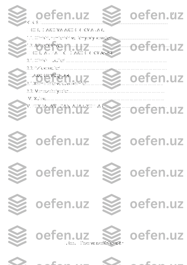 KIRISH...................................................................................................................
I BOB. DIAZO VA AZOBIRIKMALAR. 
1.1. Olinishi, nomlanishi va  kimyoviy xossalari....................................................
1.3. Azoqo`shilish.....................................................................................................
II BOB.  ALIFATIK   DIAZOBIRIKMALAR  
2.1. Olinish    usullari ……………………………………………………………
2.2.Fizik xossa.lari………………………………………………………………. 
III.AZOBO`YOQLAR
3.1.Xromoforlar va auksoxromlar……………………………………………..
3.2. Monoazobo`yoqlar…………………………………………………………
IV. Xulosa………………………………………………………………………
V. FOYDALANILGAN  ADABIYOTLAR…………………………………….
                                  I.Bob.   Diozo va azobirikmalar  7 