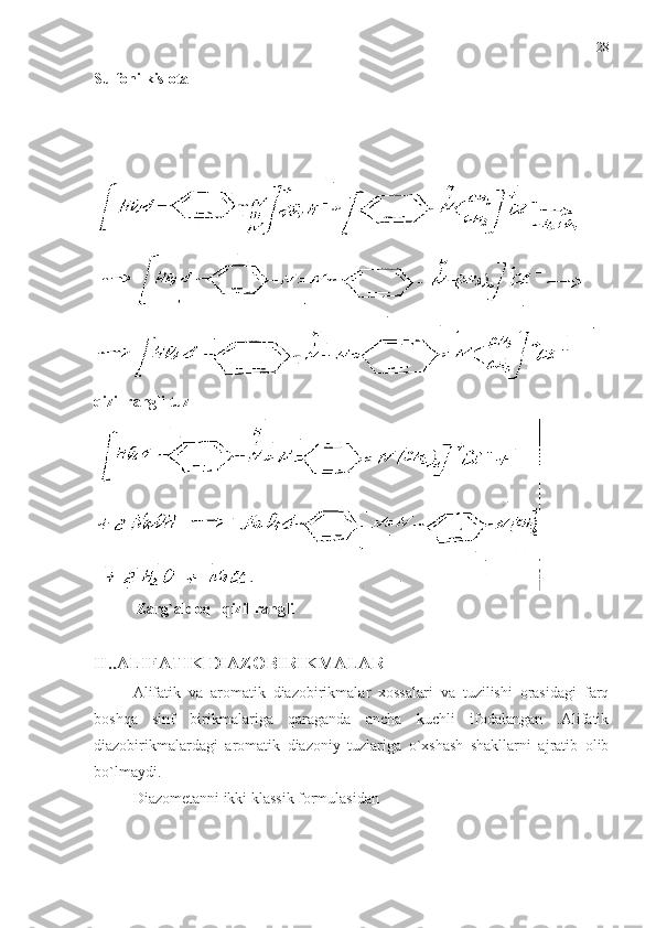 Sulfonilkislota
qizil rangli tuz
            Zarg`aldoq –qizil rangli
II..ALIFATIK DIAZOBIRIKMALAR
Alifatik   va   aromatik   diazobirikmalar   xossalari   va   tuzilishi   orasidagi   farq
boshqa   sinf   birikmalariga   qaraganda   ancha   kuchli   ifodalangan   .Alifatik
diazobirikmalardagi   aromatik   diazoniy   tuzlariga   o`xshash   shakllarni   ajratib   olib
bo`lmaydi.
Diazometanni ikki klassik formulasidan 28 