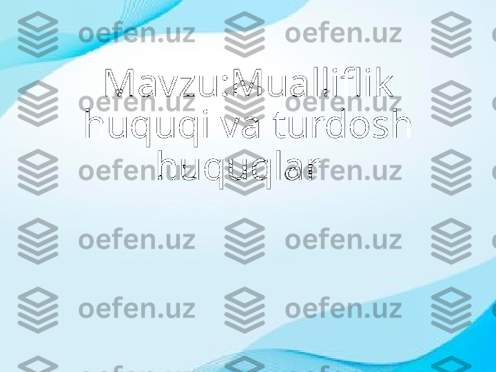 Mavzu:Mualliflik 
huquqi va turdosh 
huquqlar   