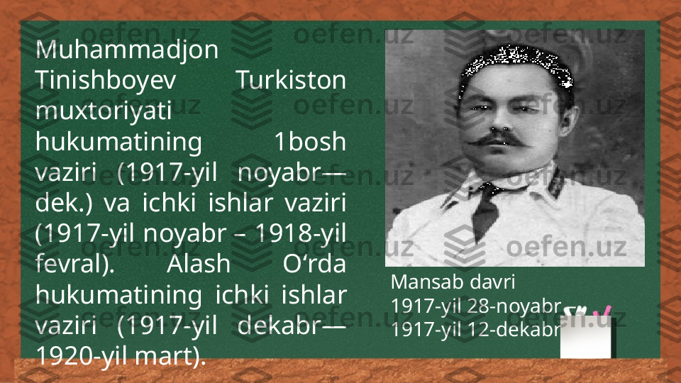 Muhammadjon 
Tinishboyev   Turkiston 
muxtoriyati 
hukumatining  1bosh 
vaziri  (1917-yil  noyabr—
dek.)  va  ichki  ishlar  vaziri 
(1917-yil noyabr – 1918-yil 
fevral).  Alash  Oʻrda 
hukumatining  ichki  ishlar 
vaziri  (1917-yil  dekabr—
1920-yil mart). Mansab davri
1917-yil 28-noyabr – 
1917-yil 12-dekabr 