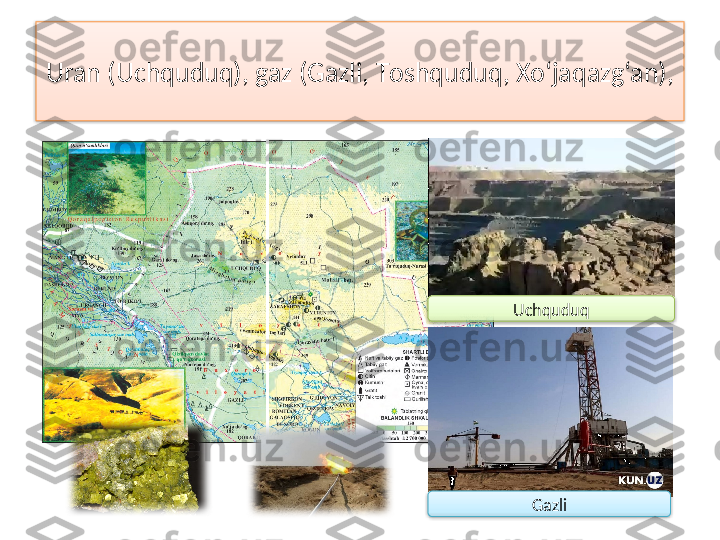 Uran (Uchquduq), gaz (Gazli,  Т oshquduq, Xo‘jaqazg‘an), 
Uchquduq
Gazli    