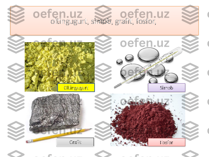 oltingugurt, simob, grafit, fosfor, 
Oltingugurt Simob
Grafit
Fosfor     