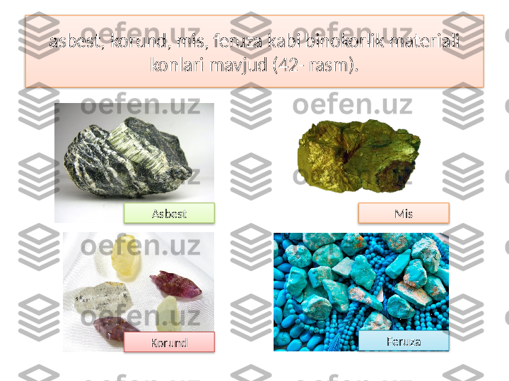 asbest, korund, mis, feruza kabi binokorlik materiali 
konlari mavjud (42- rasm).
MisAsbest
Korund Feruza      