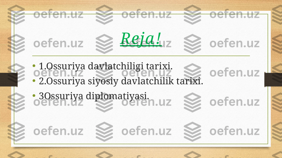 Reja !
•
1.Ossuriya davlatchiligi tarixi.
• 2.Ossuriya siyosiy davlatchilik tarixi.
•
3Ossuriya diplomatiyasi. 