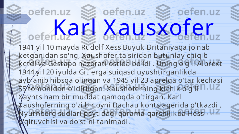 Karl X ausxofer 
1941 y il 10 may da Rudolf X ess Buy uk  Brit aniy aga jo'nab 
k et ganidan so'ng, X aushofer t a'siridan but unlay  chiqib 
k et di v a Gest apo nazorat i ost ida bo'ldi . Uning o'g'li A lbrext  
1944 y il 20 iy ulda Git lerga suiqasd uy usht irganlik da 
ay blanib hibsga olingan v a 1945 y il 23 aprelga o't ar k echasi 
SS t omonidan o'ldirilgan. X aushoferning k ichik  o'g'li 
X ay nt s ham bir muddat  qamoqda o't irgan. Karl 
X aushoferning o'zi bir oy ni Dachau k ont slagerida o't k azdi . 
N y urnberg sudlari pay t idagi qarama-qarshilik da Hess 
o'qit uv chisi v a do'st ini t animadi.              