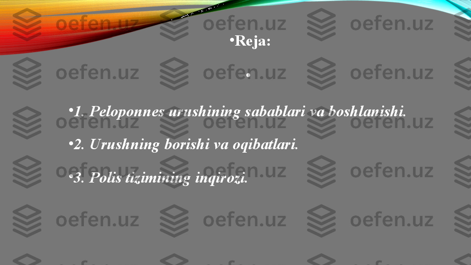 •
Reja:
•
 
•
1. Peloponnes	 urushining	 sabablari	 va	 boshlanishi.	 
•
2.	
 Urushning	 borishi	 va	 oqibatlari.	 
•
3.	
 Polis	 tizimining	 inqirozi.	  