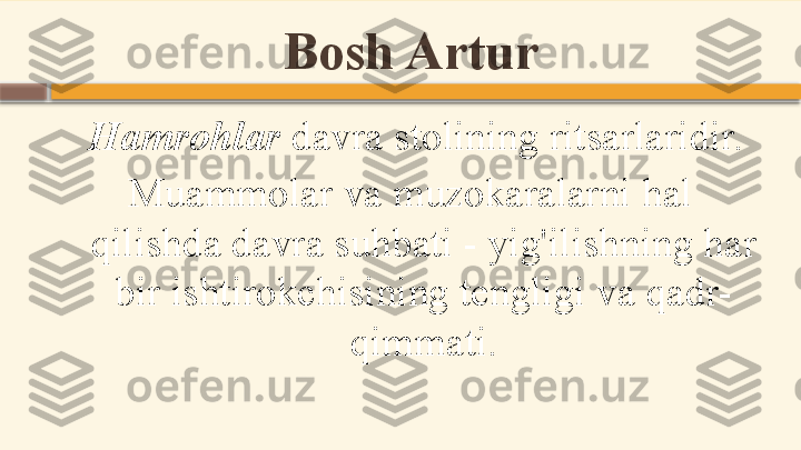 Bosh Artur
  Hamrohlar  davra stolining ritsarlaridir.
Muammolar va muzokaralarni hal 
qilishda davra suhbati - yig'ilishning har 
bir ishtirokchisining tengligi va qadr-
qimmati.    