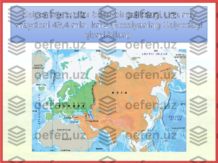 Osiyoning orollar bilan birgalikdagi umu miy 
maydoni 43,4 mln. km2 (Rossiyaning Osiyodagi 
qismi bilan).    