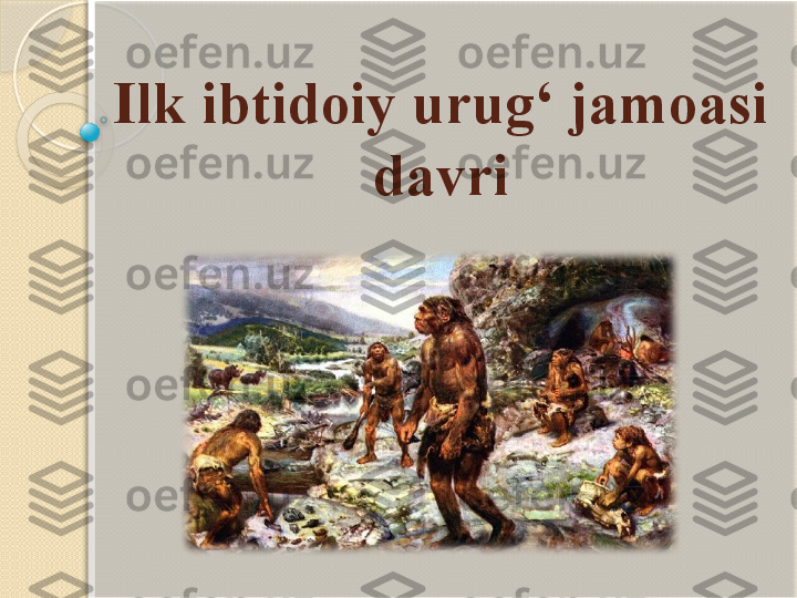 Ilk ibtidoiy urug‘ jamoasi 
davri           