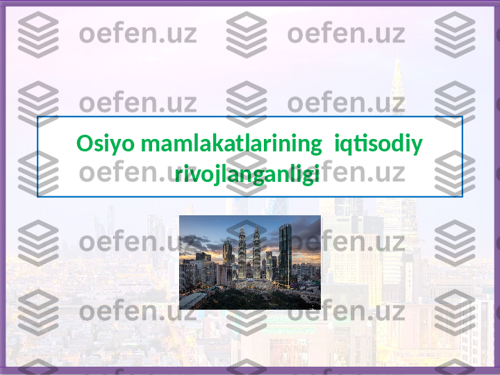 Osiyo mamlakatlarining  iqtisodiy 
rivojlanganligi   