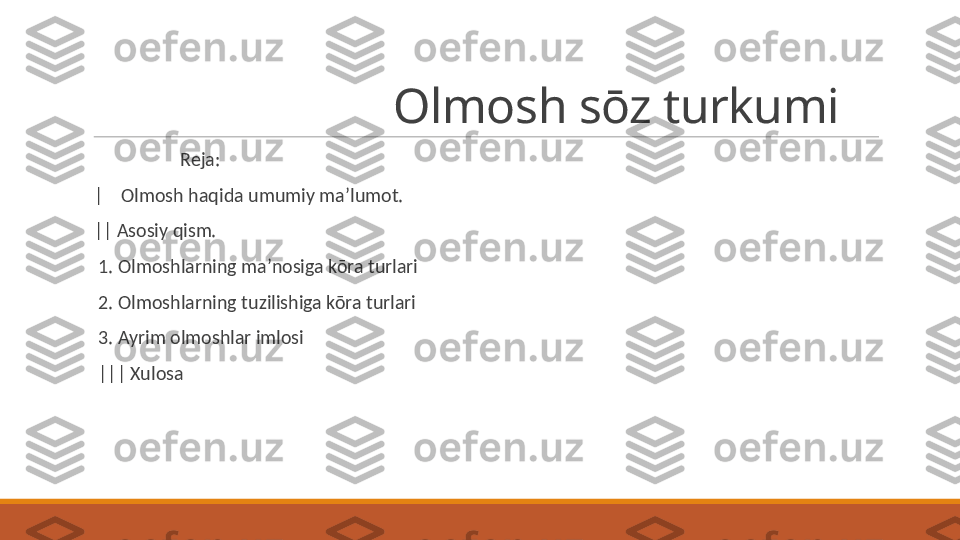                           Olmosh sōz turkumi
 
                    Reja:
 
|    Olmosh haqida umumiy ma’lumot.
 
|| Asosiy qism.
 
  1. Olmoshlarning ma’nosiga kōra turlari
 
  2. Olmoshlarning tuzilishiga kōra turlari
 
  3. Ayrim olmoshlar imlosi
 
  ||| Xulosa 