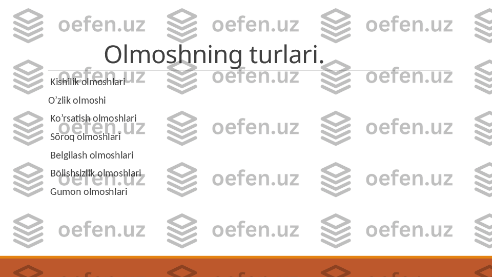           Olmoshning turlari.
 
  Kishilik olmoshlari
 
O’zlik olmoshi
 
  Ko’rsatish olmoshlari
 
  Sōroq olmoshlari
 
  Belgilash olmoshlari
 
  Bōlishsizlik olmoshlari
 
  Gumon olmoshlari  