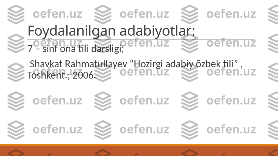 Foydalanilgan adabiyotlar:
 
7 – sinf ona tili darsligi;
 
  Shavkat Rahmatullayev “Hozirgi adabiy ōzbek tili” , 
Toshkent.; 2006. 