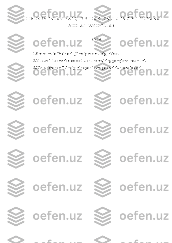 DEMOKRATIK JAMIYAT QURISHDA KUCHLI IJTIMOIY HIMOYA VA
ADOLAT TAMOYILLARI
REJA
1.Sharq mutaffakirlari ijtimoiy adolat to‘g‘risida.
2.Mustaqillik davrida adolat tushunchasining yangicha mazmuni.
3.O‘zbekistonda ijtimoiy himoyani amalga oshirish bosqichlari. 