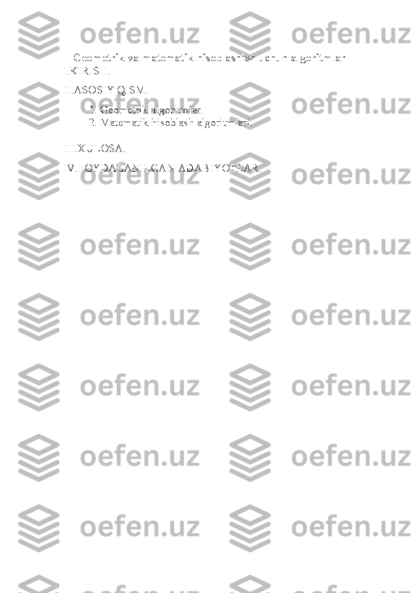 Geometrik va matematik hisoblashlar uchun algoritmlar
I.KIRISH.
II.ASOSIY QISM.
1. Geometrik algoritmlar.
2. Matematik hisoblash algoritmlari.
III.XULOSA.
IV.FOYDALANILGAN ADABIYOTLAR . 