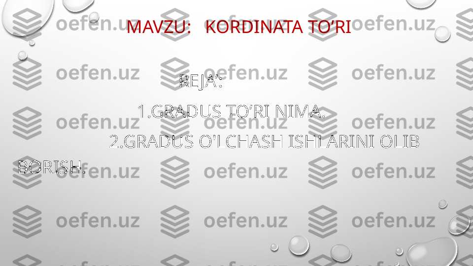   MAVZU:     KORDINATA   TO’RI
                                    RE JA’:
                           1.GRADUS TO’RI  NIMA.
                     2.GRADUS O'LCHASH ISHLARI NI OLIB 
BORISH.
                 