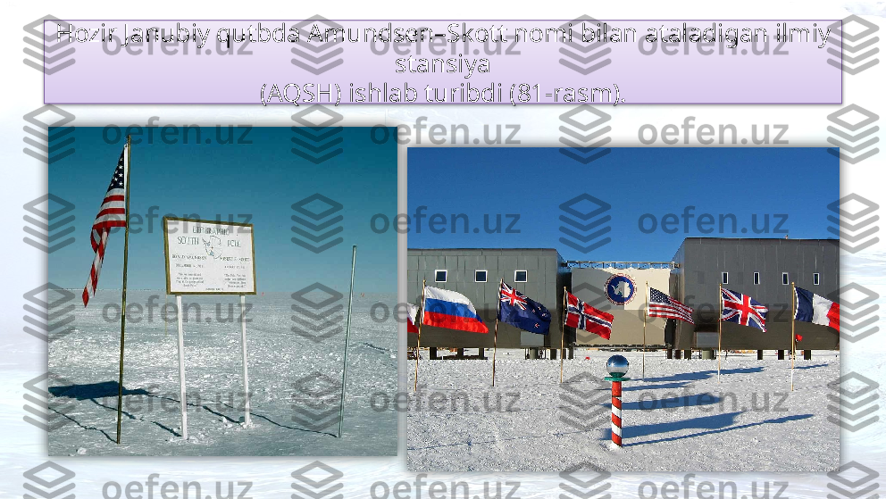 Hozir Janubiy qutbda Amundsen–Skott nomi bilan ataladigan ilmiy 
stansiya
(AQSH) ishlab turibdi (81-rasm).    