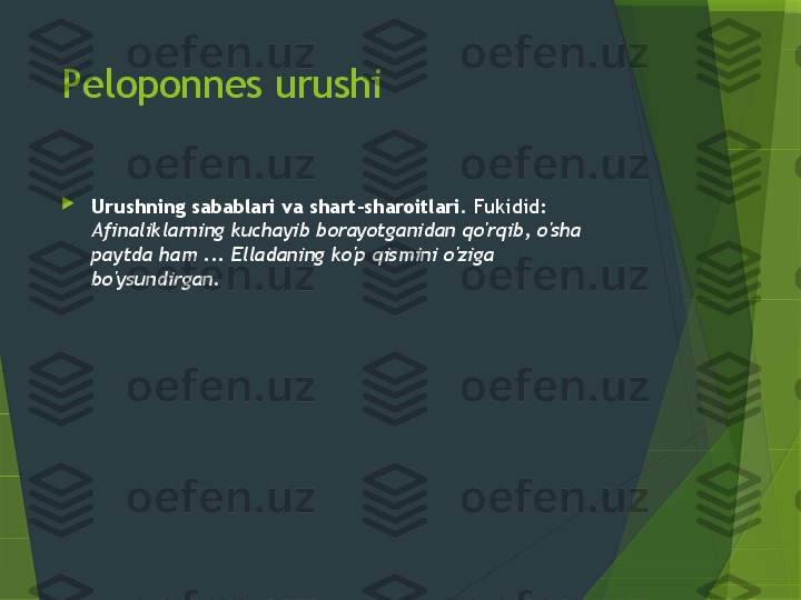 Peloponnes urushi

Urushning sabablari va shart-sharoitlari.  Fukidid: 
Afinaliklarning kuchayib borayotganidan qo'rqib, o'sha 
paytda ham ... Elladaning ko'p qismini o'ziga 
bo'ysundirgan.                 