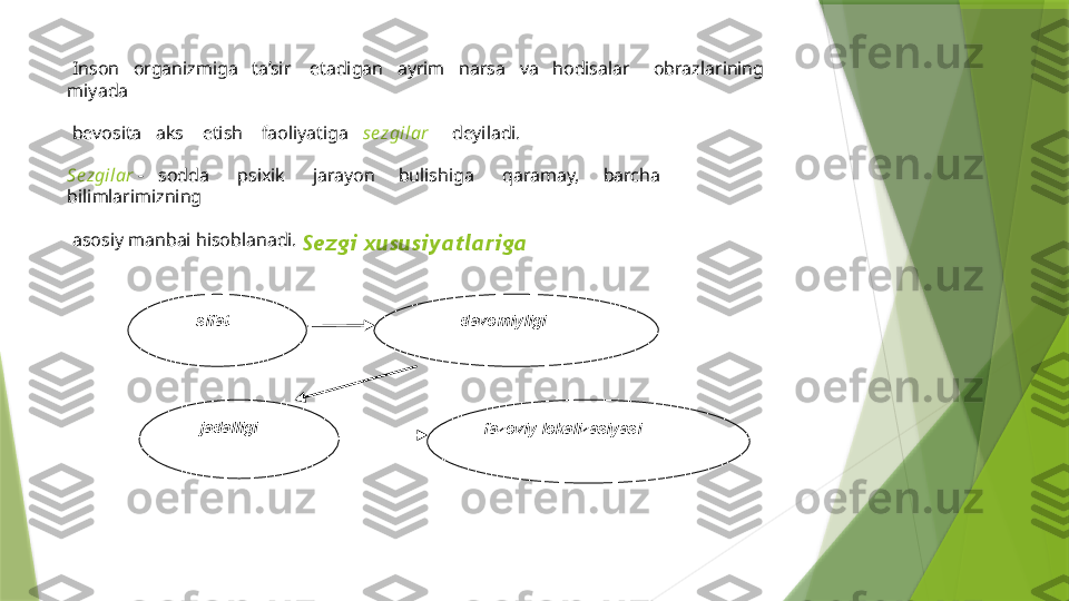   Inson   organizmiga   ta’sir    etadigan   ayrim   narsa   va   hodisalar     obrazlarining   
miyada
 bevosita   aks    etish    faoliyatiga    sezgilar       deyiladi.
Sezgilar  -    sodda      psixik      jarayon     bulishiga      qaramay,     barcha     
bilimlarimizning
 asosiy manbai hisoblanadi. 
                                        Sezgi xususiyatlariga 
          
                             
sifat davomiyligi
jadalligi
fazoviy lokalizasiyasi                 