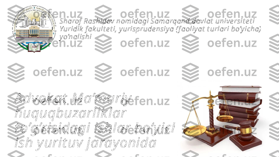 A dvok at  Ma’muriy  
huquqbuzarlik lar 
t o’g’risidagi ishlar boʻy icha 
ish y urit uv jaray onida Sharof  Rashidov nomidagi Samarqand davlat  unive rsit e t i 
Yuridik  f ak ult e t i, yurisprude nsiya ( f aoliyat  t urlari bo’y icha)  
yo’nalishi 