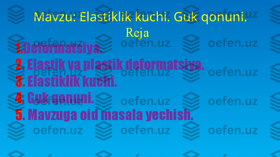    Mavzu: Elastiklik kuchi. Guk qonuni.
Reja
1. Deformatsiya.
2 . Elastik va plastik deformatsiya.
3 . Elastiklik kuchi.
4 . Guk qonuni.
5 . Mavzuga oid masala yechish. 