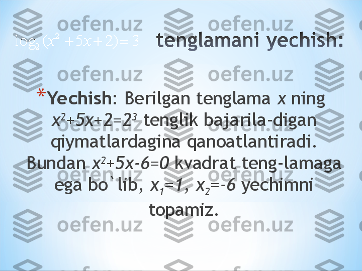 * Yechish:  Berilgan tenglama  x  ning 
x 2
+5x+2=2 3
 tenglik bajarila-digan 
qiymatlardagina qanoatlantiradi. 
Bundan  x 2
+5x-6=0  kvadrat teng-lamaga 
ega bo`lib,  x
1 =1, x
2 =-6  yechimni 
topamiz. 