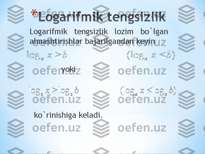 Logarifmik  tengsizlik  lozim  bo`lgan 
almashtirishlar bajarilgandan keyin)	(log	log	b	x	b	x	a	a			
)	log	(log	log	log	b	x	b	x	a	a	a	a		
yoki
ko`rinishiga keladi. 