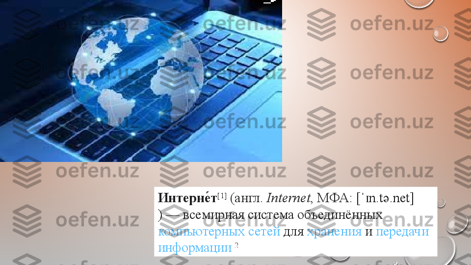 Интерне́т [1]
 ( англ.   Internet , МФА:  [ n.tə.net]	ˈɪ
) —  всемирная   система  объединённых 
компьютерных	
 сетей  для  хранения  и  передачи  
информации [2]
  