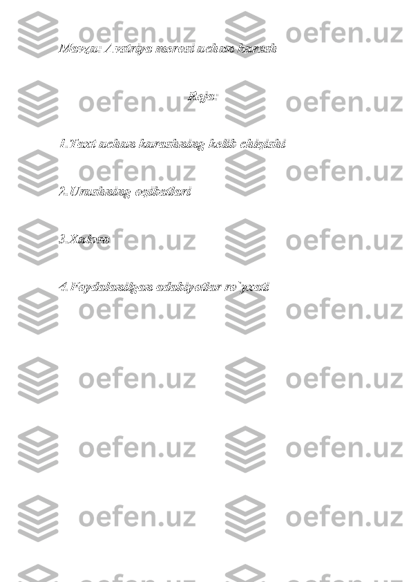 Mavzu: Avstriya merosi uchun kurash
Reja:
1.Taxt uchun kurashning kelib chiqishi
2.Urushning oqibatlari
3.Xulosa
4.Foydalanilgan adabiyotlar ro`yxati 