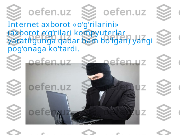 Int ernet  axborot  « o‘g‘rilarini»
(axborot  o‘g‘rilari k ompy ut erlar 
y arat ilgunga qadar ham bo‘lgan) y angi 
pog‘onaga k o‘t ardi. 