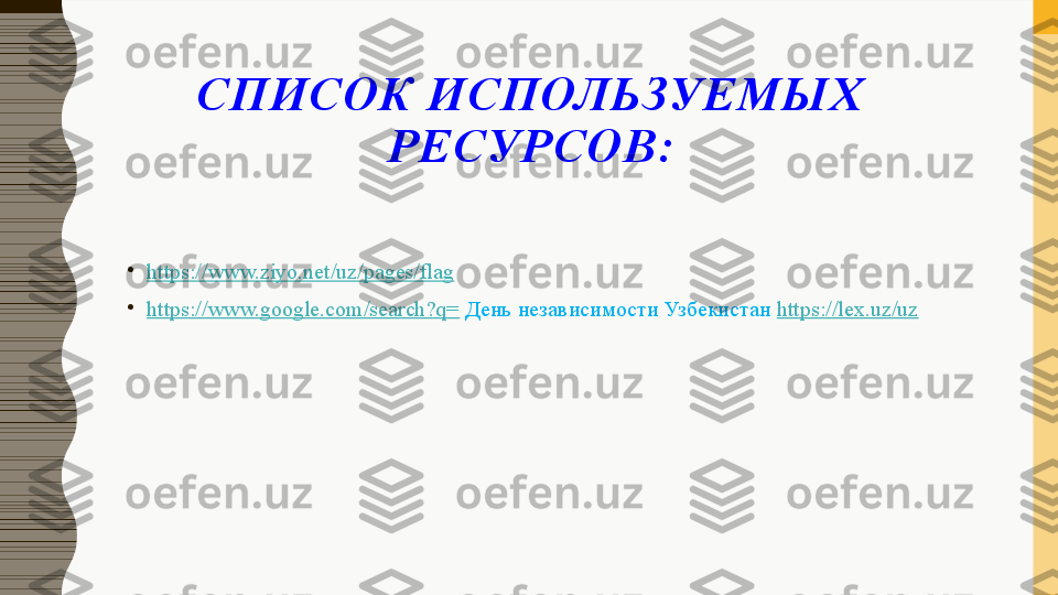 СПИСОК ИСПОЛЬЗУЕМЫХ 
РЕСУРСОВ :
•
https://www.ziyo.net/uz/pages/flag
•
https://www.google.com/search?q=  День независимости Узбекистан  https://lex.uz/uz 