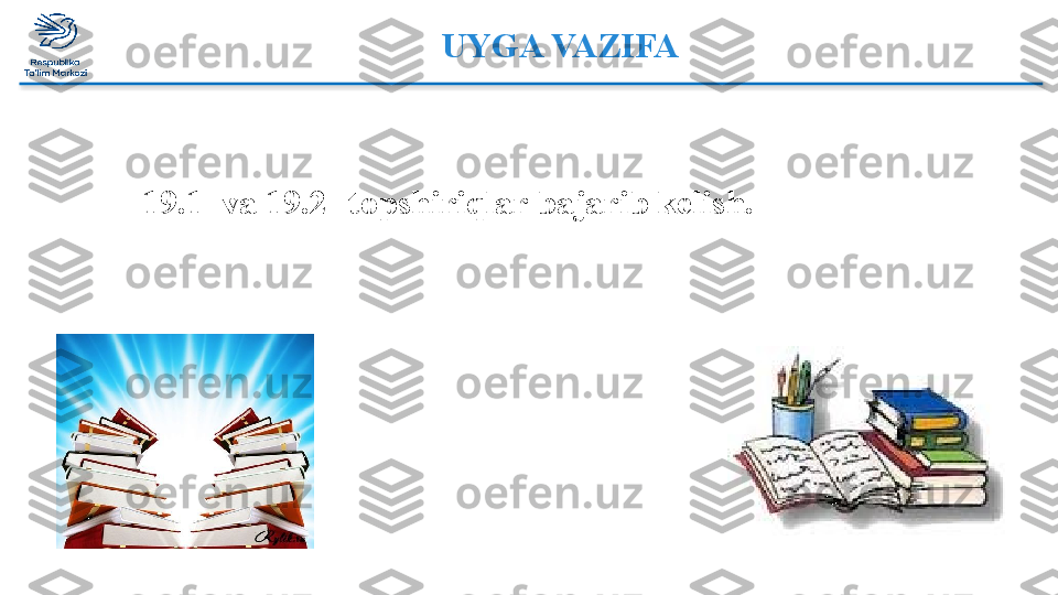 UYGA VAZIFA  
19.1  va 19.2- topshiriqlar bajarib kelish.    