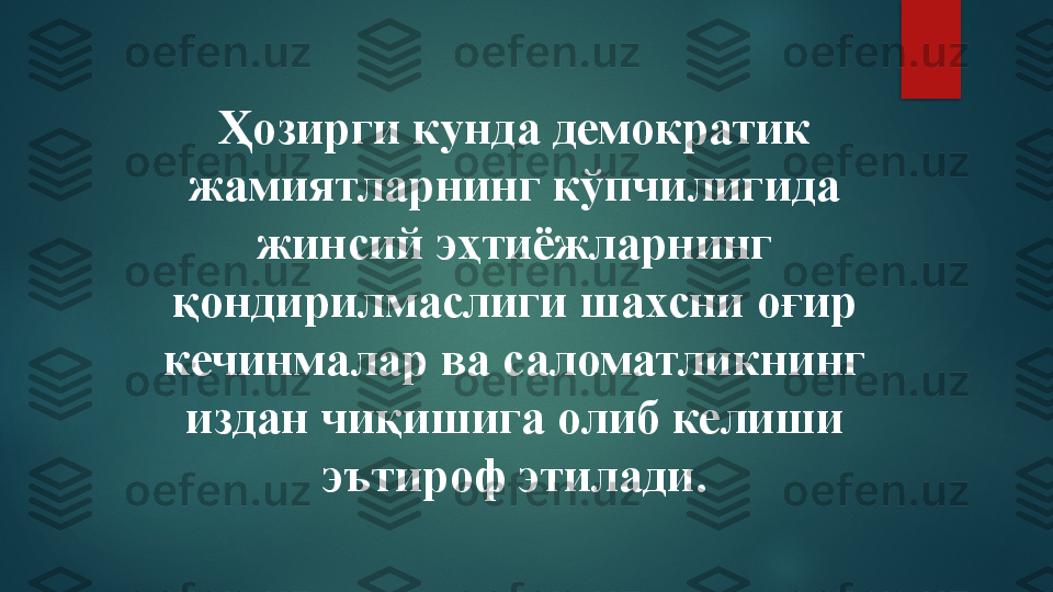 Ҳозирги кунда демократик 
жамиятларнинг кўпчилигида 
жинсий эҳтиёжларнинг 
қондирилмаслиги шахсни оғир 
кечинмалар ва саломатликнинг 
издан чиқишига олиб келиши 
эътироф этилади.   