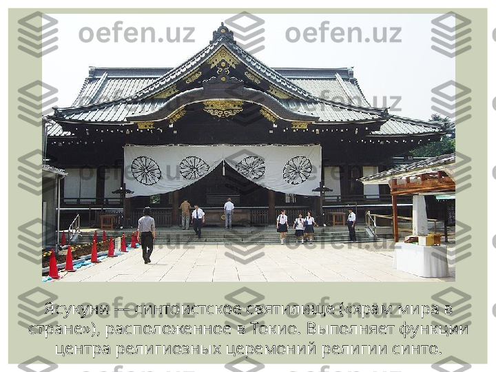 Ясукуни — синтоистское святилище («храм мира в 
стране»), расположенное в Токио. Выполняет функции 
центра религиозных церемоний религии синто. 