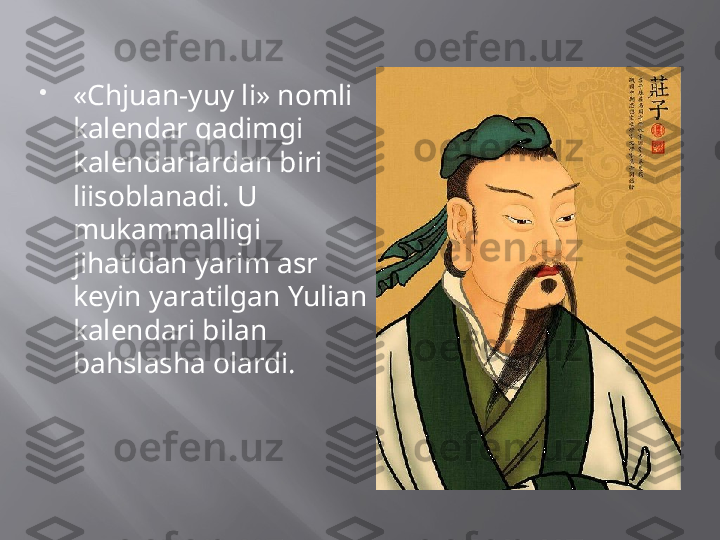 
«Chjuan-yuy li» nomli 
kalendar qadimgi 
kalendarlardan biri 
liisoblanadi. U 
mukammalligi 
jihatidan yarim asr 
keyin yaratilgan Yulian 
kalendari bilan 
bahslasha olardi. 