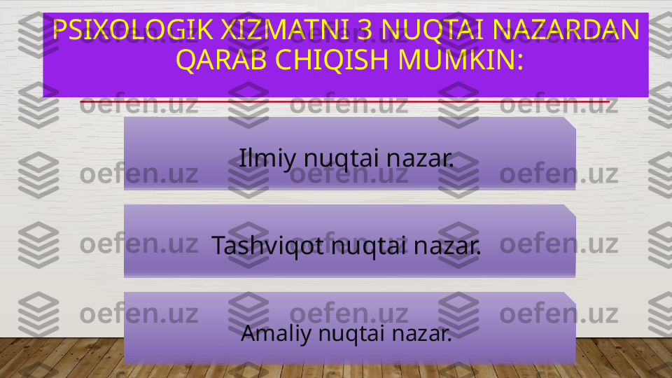 PSIXOLOGIK XIZMATNI 3 NUQTAI NAZARDAN
 QARAB CHIQISH MUMKIN:
Ilmiy nuqtai nazar.
Tashviqot nuqtai nazar.
Amaliy nuqtai nazar.  