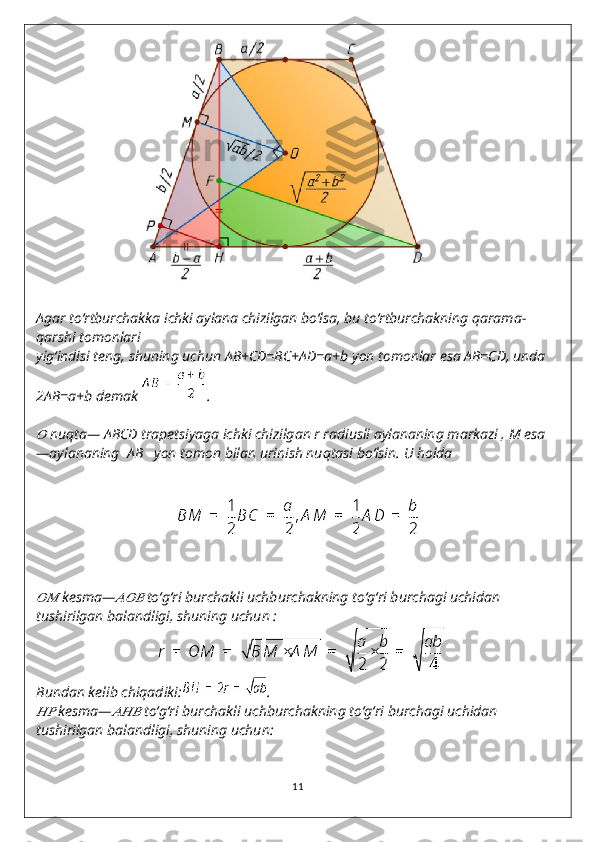 Agar to‘rtburchakka ichki aylana chizilgan bo‘lsa, bu to‘rtburchakning qarama-
qarshi tomonlari
yig‘indisi teng, shuning uchun AB+CD=BC+AD=a+b yon tomonlar esa AB=CD, unda 
2AB=a+b demak  .??????
  nuqta— ABCD   trapetsiyaga ichki chizilgan r radiusli aylananing markazi , M esa
—aylananing   AB     yon tomon bilan urinish nuqtasi bo‘lsin. U holda
????????????
  kesma—	??????????????????   to‘g‘ri burchakli uchburchakning to‘g‘ri burchagi uchidan 
tushirilgan balandligi, shuning uchun :
Bundan kelib chiqadiki: .	
????????????
  kesma—	??????????????????   to‘g‘ri burchakli uchburchakning to‘g‘ri burchagi uchidan 
tushirilgan balandligi, shuning uchun:
11 