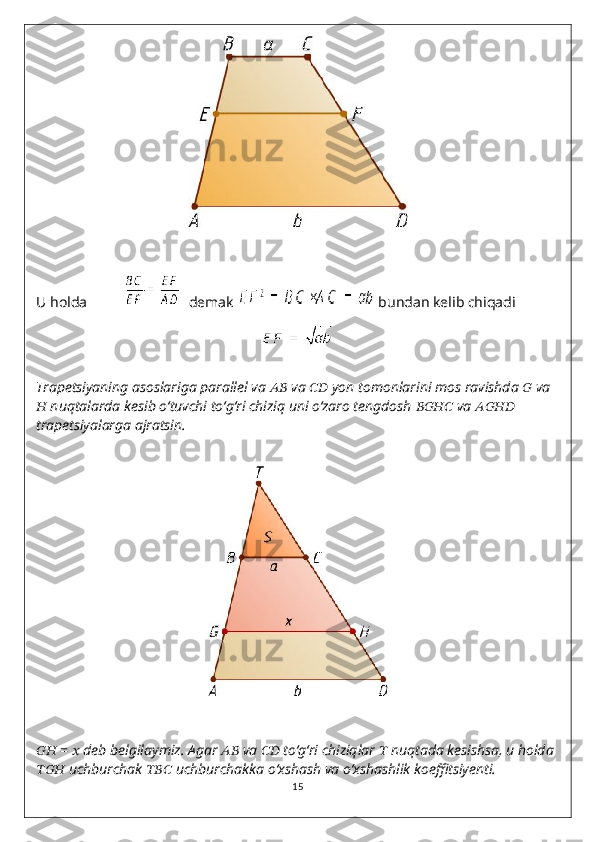 U holda             demak   bundan kelib chiqadi 
Trapetsiyaning asoslariga parallel va  ????????????   va  ????????????   yon tomonlarini mos ravishda  ??????   va
??????   nuqtalarda kesib o‘tuvchi to‘g‘ri chiziq uni o‘zaro tengdosh  ????????????????????????   va  ????????????????????????  
trapetsiyalarga ajratsin.
????????????   =   ??????   deb belgilaymiz. Agar  ????????????   va  ????????????   to‘g‘ri chiziqlar  ??????   nuqtada kesishsa, u holda
??????????????????   uchburchak  ??????????????????   uchburchakka o‘xshash va o‘xshashlik koeffitsiyenti.
15 