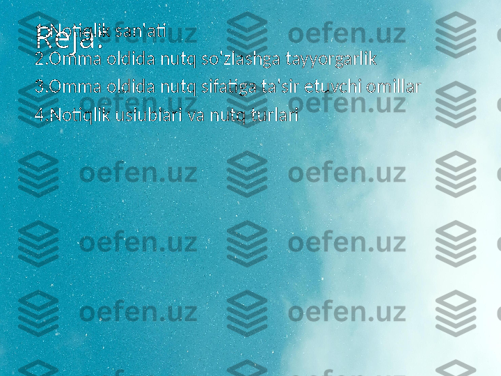 Reja:1.Notiqlik san'ati
2.Omma oldida nutq so'zlashga tayyorgarlik 
3.Omma oldida nutq sifatiga ta'sir etuvchi omillar
4.Notiqlik uslublari va nutq turlari 