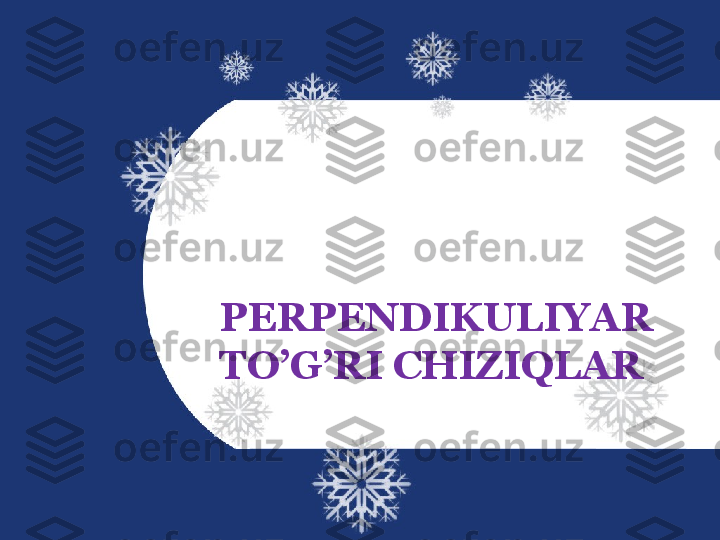 PERPENDIKULIYAR 
TO’G’RI CHIZIQLAR  