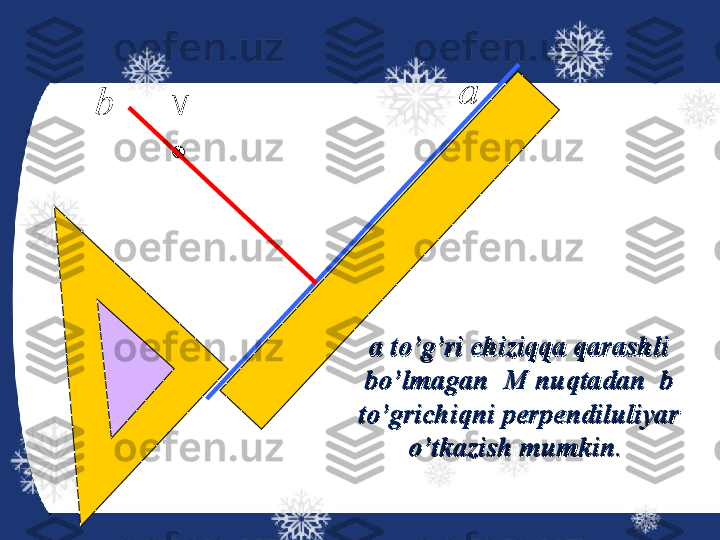 М а
b
a to’g’ri chiziqqa qarashli a to’g’ri chiziqqa qarashli 
bo’lmagan  M nuqtadan  b bo’lmagan  M nuqtadan  b 
to’grichiqni perpendiluliyar to’grichiqni perpendiluliyar 
o’tkazish mumkin. o’tkazish mumkin.  