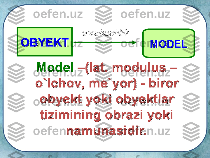 ОО
BYEKTBYEKT
МОМО
DELDELo'xshashlik
МоМо
del del 
––
(lat. modulus – (lat. modulus – 
o`lchov, me`yor) - biror o`lchov, me`yor) - biror 
obyekt yoki obyektlar obyekt yoki obyektlar 
tizimining obrazi yoki tizimining obrazi yoki 
namunasidir.namunasidir. 