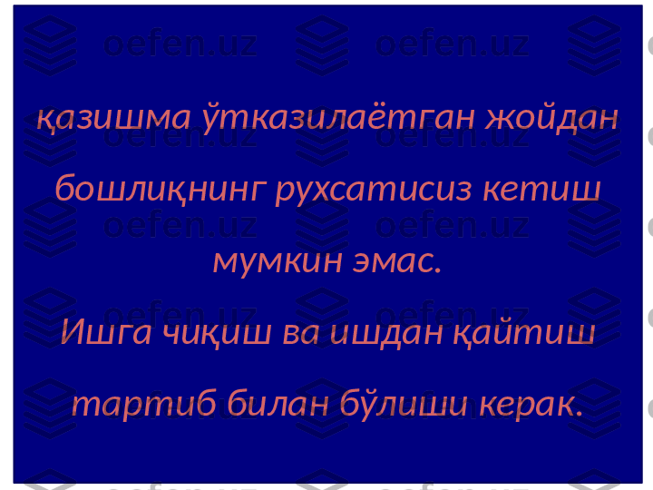 қазишма ўтказилаётган жойдан 
бошлиқнинг рухсатисиз кетиш 
мумкин эмас.
Ишга чиқиш ва ишдан қайтиш 
тартиб билан бўлиши керак. 