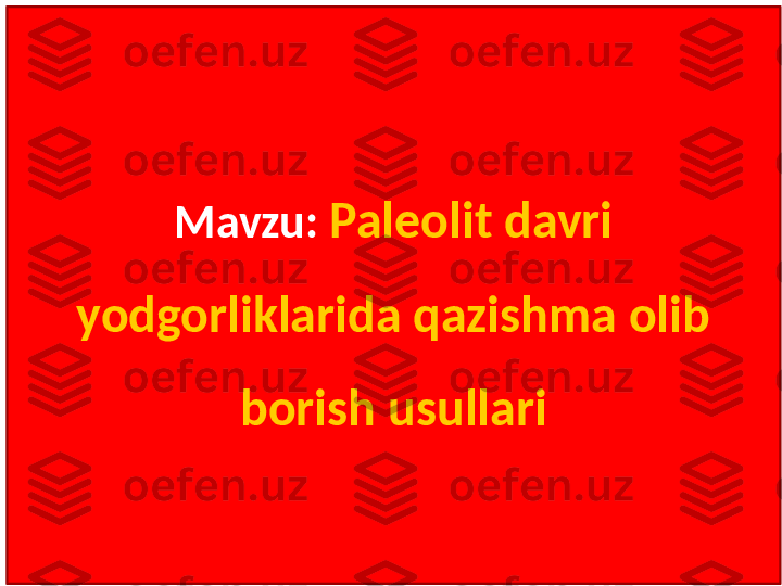 Mavzu:   Paleolit davri 
yodgorliklarida qazishma olib 
borish usullari 